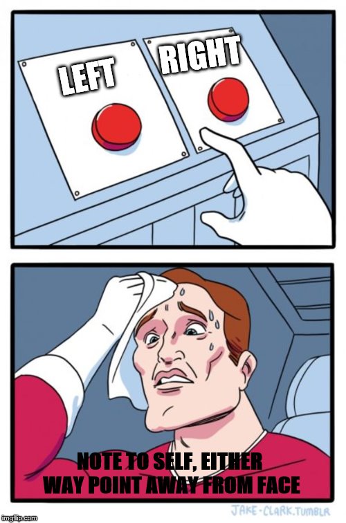 Two Buttons Meme | LEFT RIGHT NOTE TO SELF, EITHER WAY POINT AWAY FROM FACE | image tagged in memes,two buttons | made w/ Imgflip meme maker