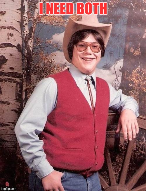 Confident Cowboy Kid | I NEED BOTH | image tagged in confident cowboy kid | made w/ Imgflip meme maker
