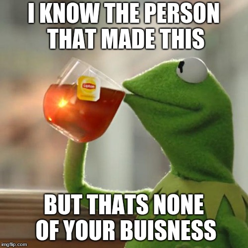 But That's None Of My Business Meme | I KNOW THE PERSON THAT MADE THIS BUT THATS NONE OF YOUR BUISNESS | image tagged in memes,but thats none of my business,kermit the frog | made w/ Imgflip meme maker