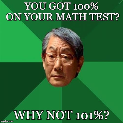 High Expectations Asian Father | YOU GOT 100% ON YOUR MATH TEST? WHY NOT 101%? | image tagged in memes,high expectations asian father | made w/ Imgflip meme maker