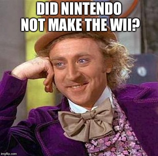 Creepy Condescending Wonka Meme | DID NINTENDO NOT MAKE THE WII? | image tagged in memes,creepy condescending wonka | made w/ Imgflip meme maker