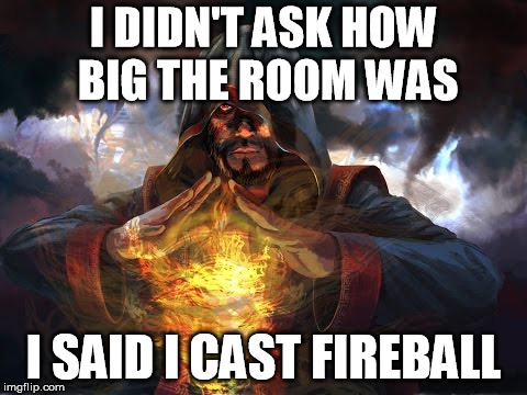 I DIDN'T ASK HOW BIG THE ROOM WAS; I SAID I CAST FIREBALL | image tagged in dungeons and dragons | made w/ Imgflip meme maker