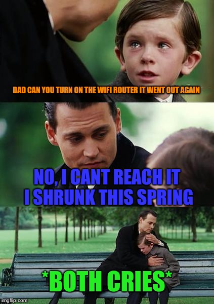 Finding Neverland Meme | DAD CAN YOU TURN ON THE WIFI ROUTER IT WENT OUT AGAIN; NO, I CANT REACH IT I SHRUNK THIS SPRING; *BOTH CRIES* | image tagged in memes,finding neverland | made w/ Imgflip meme maker