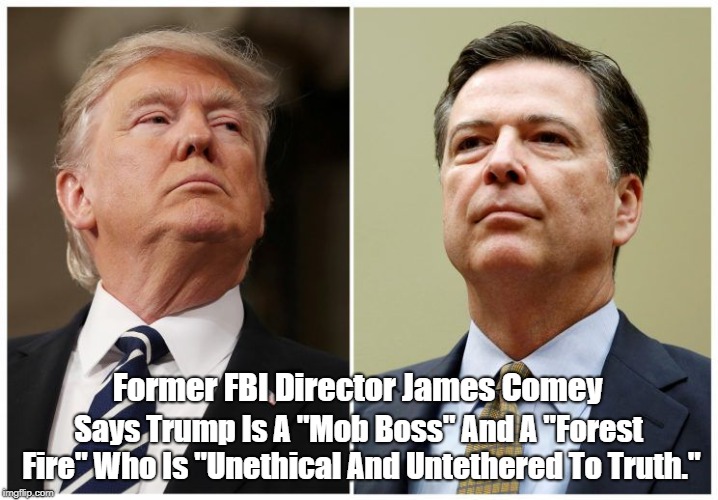 Former FBI Director James Comey Says Trump Is A "Mob Boss" And A "Forest Fire" Who Is "Unethical And Untethered To Truth." | made w/ Imgflip meme maker