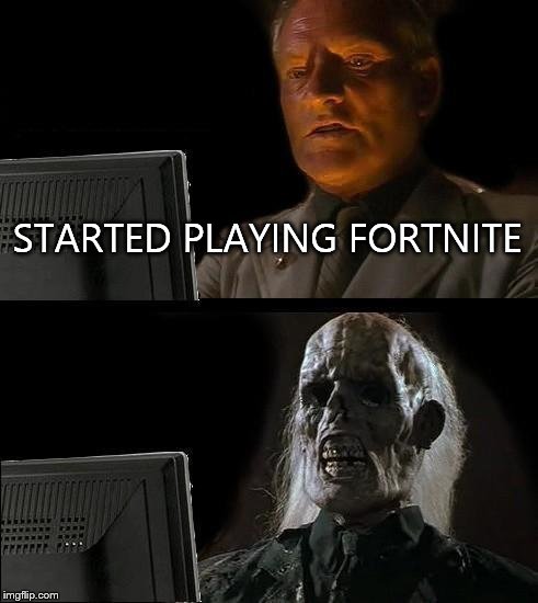 I'll Just Wait Here | STARTED PLAYING FORTNITE | image tagged in memes,ill just wait here | made w/ Imgflip meme maker