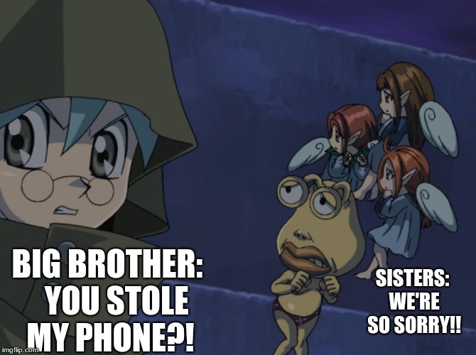 Haha, Phone Jokes | SISTERS: WE'RE SO SORRY!! BIG BROTHER:   YOU STOLE MY PHONE?! | image tagged in memes,funny,ojamayellow,cyrustruesdale,duelmonsters,yugiohgx | made w/ Imgflip meme maker