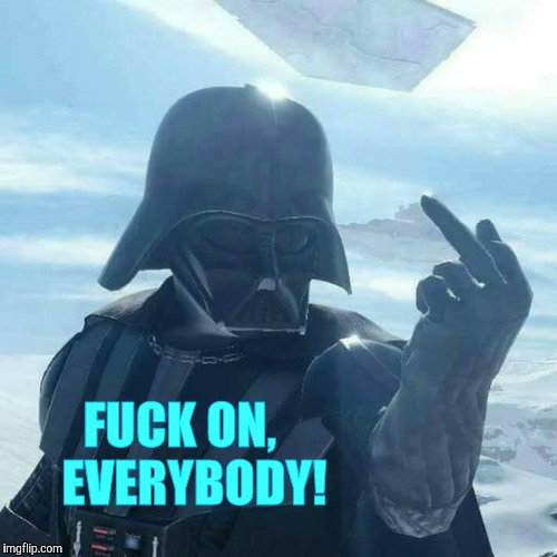 Darth Vader Flips You Off,,, | F**K ON,   EVERYBODY! | image tagged in darth vader flips you off   | made w/ Imgflip meme maker
