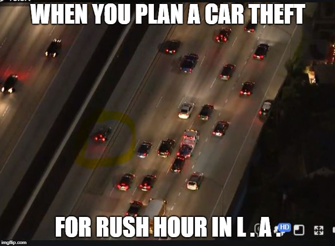 LOW SPEED LIVING | WHEN YOU PLAN A CAR THEFT; FOR RUSH HOUR IN L . A . | image tagged in los angeles | made w/ Imgflip meme maker