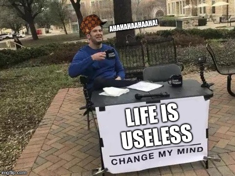 You walk outside, you see this, you turn around and walk the other way... XD | AHAHAHAAHAAHA! LIFE IS USELESS | image tagged in change my mind,scumbag | made w/ Imgflip meme maker