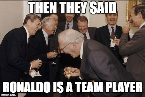 Laughing Men In Suits | THEN THEY SAID; RONALDO IS A TEAM PLAYER | image tagged in memes,laughing men in suits,funny memes,funny,best meme,cristiano ronaldo | made w/ Imgflip meme maker