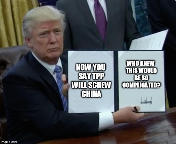 Trump Bill Signing | NOW YOU SAY TPP WILL SCREW CHINA; WHO KNEW THIS WOULD BE SO COMPLICATED? | image tagged in memes,trump bill signing | made w/ Imgflip meme maker