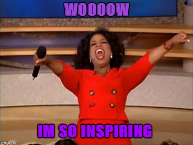 Oprah You Get A Meme | WOOOOW; IM SO INSPIRING | image tagged in memes,oprah you get a | made w/ Imgflip meme maker