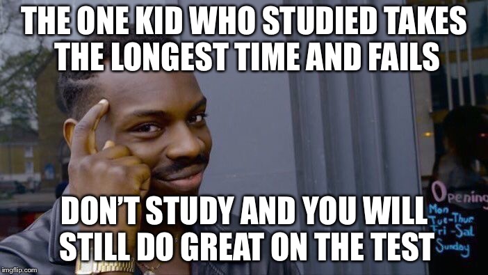 Roll Safe Think About It Meme | THE ONE KID WHO STUDIED TAKES THE LONGEST TIME AND FAILS; DON’T STUDY AND YOU WILL STILL DO GREAT ON THE TEST | image tagged in memes,roll safe think about it | made w/ Imgflip meme maker