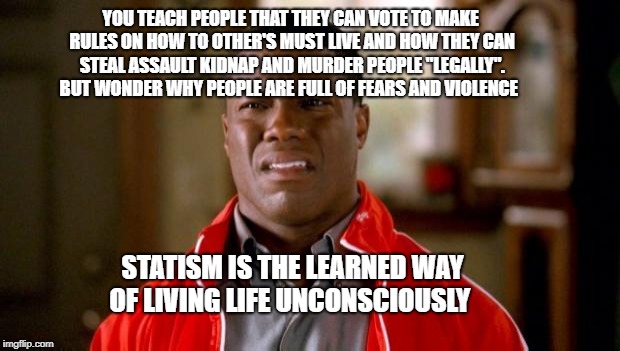 wrong with people | YOU TEACH PEOPLE THAT THEY CAN VOTE TO MAKE RULES ON HOW TO OTHER'S MUST LIVE AND HOW THEY CAN STEAL ASSAULT KIDNAP AND MURDER PEOPLE "LEGALLY". BUT WONDER WHY PEOPLE ARE FULL OF FEARS AND VIOLENCE; STATISM IS THE LEARNED WAY OF LIVING LIFE UNCONSCIOUSLY | image tagged in wrong with people | made w/ Imgflip meme maker