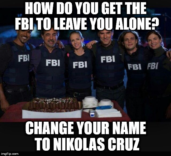 Happy Criminal Minds Bday | HOW DO YOU GET THE FBI TO LEAVE YOU ALONE? CHANGE YOUR NAME TO NIKOLAS CRUZ | image tagged in happy criminal minds bday | made w/ Imgflip meme maker