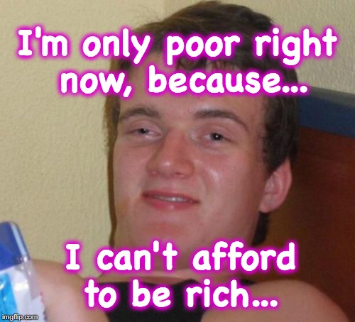the difficulties of upward mobility | I'm only poor right now, because... I can't afford to be rich... | image tagged in memes,10 guy | made w/ Imgflip meme maker