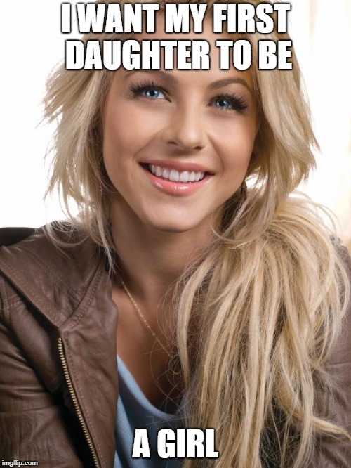 Oblivious Hot Girl | I WANT MY FIRST DAUGHTER TO BE; A GIRL | image tagged in memes,oblivious hot girl | made w/ Imgflip meme maker
