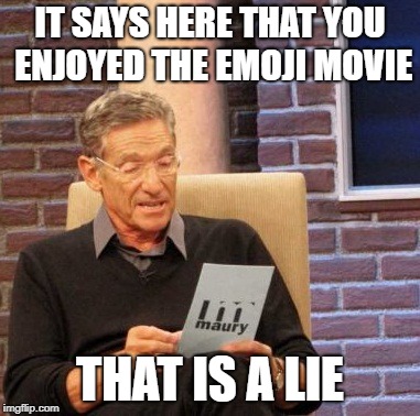 Maury Lie Detector | IT SAYS HERE THAT YOU ENJOYED THE EMOJI MOVIE; THAT IS A LIE | image tagged in memes,maury lie detector | made w/ Imgflip meme maker
