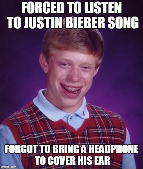Bad Luck Brian Meme | FORCED TO LISTEN TO JUSTIN BIEBER SONG; FORGOT TO BRING A HEADPHONE TO COVER HIS EAR | image tagged in memes,bad luck brian | made w/ Imgflip meme maker