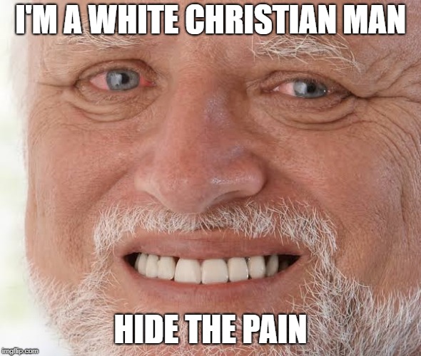 happy sad guy  | I'M A WHITE CHRISTIAN MAN; HIDE THE PAIN | image tagged in happy sad guy | made w/ Imgflip meme maker