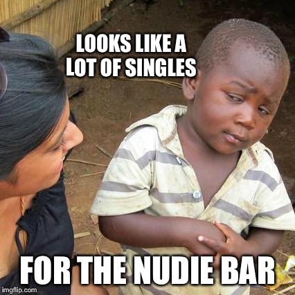 Third World Skeptical Kid Meme | LOOKS LIKE A LOT OF SINGLES FOR THE NUDIE BAR | image tagged in memes,third world skeptical kid | made w/ Imgflip meme maker