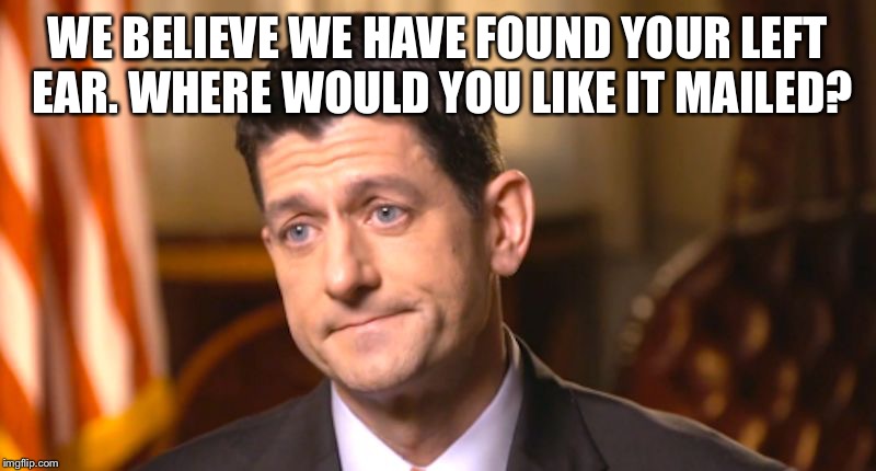 WE BELIEVE WE HAVE FOUND YOUR LEFT EAR. WHERE WOULD YOU LIKE IT MAILED? | image tagged in paul earless ryan | made w/ Imgflip meme maker