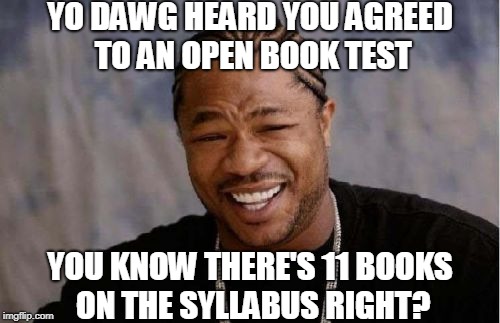 Be Careful What You Wish For | YO DAWG HEARD YOU AGREED TO AN OPEN BOOK TEST; YOU KNOW THERE'S 11 BOOKS ON THE SYLLABUS RIGHT? | image tagged in memes,yo dawg heard you,quiz,test,grad school | made w/ Imgflip meme maker
