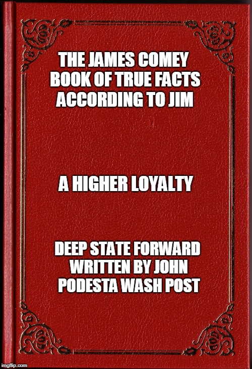 blank book | THE JAMES COMEY BOOK OF TRUE FACTS ACCORDING TO JIM; A HIGHER LOYALTY; DEEP STATE FORWARD WRITTEN BY JOHN PODESTA WASH POST | image tagged in blank book | made w/ Imgflip meme maker