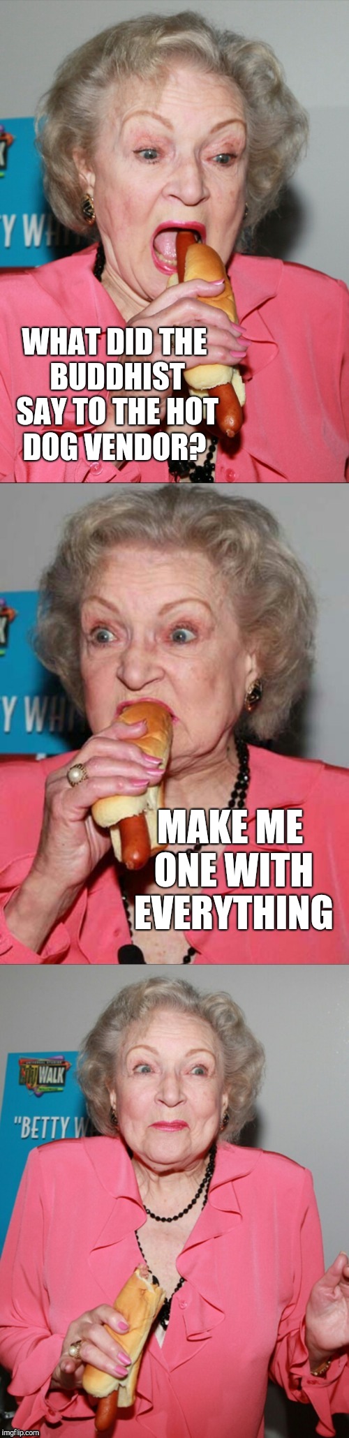 Betty White joke template  | WHAT DID THE BUDDHIST SAY TO THE HOT DOG VENDOR? MAKE ME ONE WITH EVERYTHING | image tagged in betty white joke template,betty white,hot dogs,buddhism,jbmemegeek | made w/ Imgflip meme maker