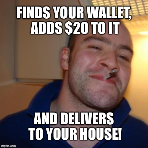 Good Guy Greg Meme | FINDS YOUR WALLET, ADDS $20 TO IT; AND DELIVERS TO YOUR HOUSE! | image tagged in memes,good guy greg | made w/ Imgflip meme maker