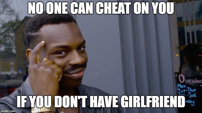 Roll Safe Think About It Meme | NO ONE CAN CHEAT ON YOU; IF YOU DON'T HAVE GIRLFRIEND | image tagged in memes,roll safe think about it | made w/ Imgflip meme maker