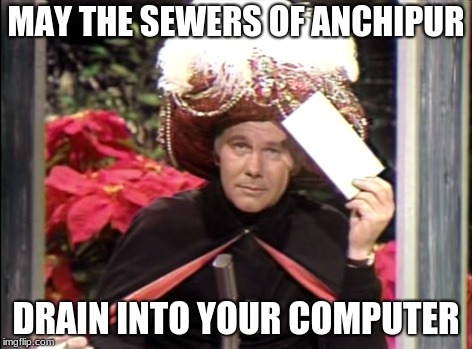 Carnac the Magnificent | MAY THE SEWERS OF ANCHIPUR; DRAIN INTO YOUR COMPUTER | image tagged in carnac the magnificent | made w/ Imgflip meme maker