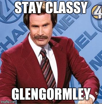 Stay Classy | STAY CLASSY; GLENGORMLEY | image tagged in stay classy | made w/ Imgflip meme maker