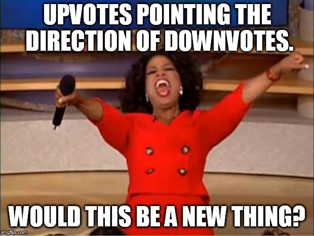 Oprah You Get A Meme | UPVOTES POINTING THE DIRECTION OF DOWNVOTES. WOULD THIS BE A NEW THING? | image tagged in memes,oprah you get a | made w/ Imgflip meme maker