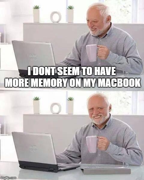 Hide the Pain Harold | I DONT SEEM TO HAVE MORE MEMORY ON MY MACBOOK | image tagged in memes,hide the pain harold | made w/ Imgflip meme maker