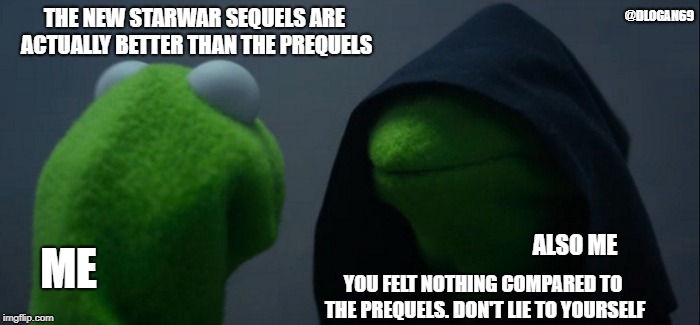 Evil Kermit Meme | @DLOGAN69; THE NEW STARWAR SEQUELS ARE ACTUALLY BETTER THAN THE PREQUELS; ALSO ME; ME; YOU FELT NOTHING COMPARED TO THE PREQUELS. DON'T LIE TO YOURSELF | image tagged in memes,evil kermit | made w/ Imgflip meme maker
