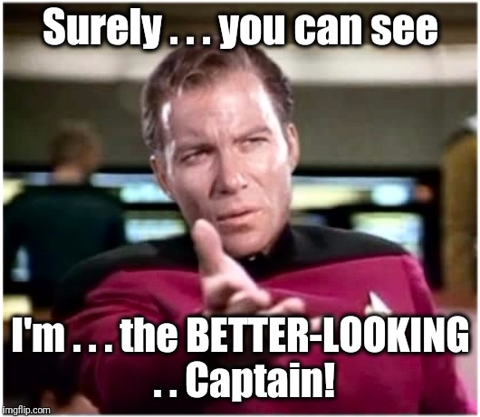 Conceited, but nonetheless CORRECT! | Surely . . . you can see; I'm . . . the BETTER-LOOKING . . Captain! | image tagged in kirky star trek | made w/ Imgflip meme maker