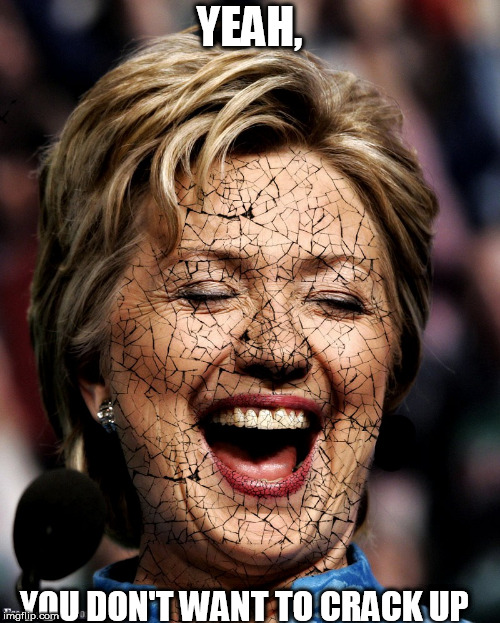 hillary  cracking under the  pressure | YEAH, YOU DON'T WANT TO CRACK UP | image tagged in hillary clinton,craxcked up | made w/ Imgflip meme maker