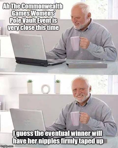 Hide the Pain Harold Meme | Ah The Commonwealth Games Womens' Pole Vault Event is very close this time; I guess the eventual winner will have her nipples firmly taped up | image tagged in memes,hide the pain harold | made w/ Imgflip meme maker