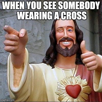 Buddy Christ | WHEN YOU SEE SOMEBODY WEARING A CROSS | image tagged in memes,buddy christ | made w/ Imgflip meme maker