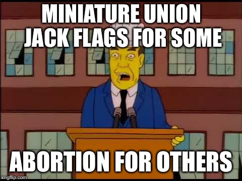 MINIATURE UNION JACK FLAGS FOR SOME; ABORTION FOR OTHERS | image tagged in miniature flags | made w/ Imgflip meme maker