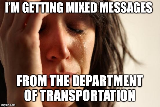 First World Problems Meme | I’M GETTING MIXED MESSAGES FROM THE DEPARTMENT OF TRANSPORTATION | image tagged in memes,first world problems | made w/ Imgflip meme maker