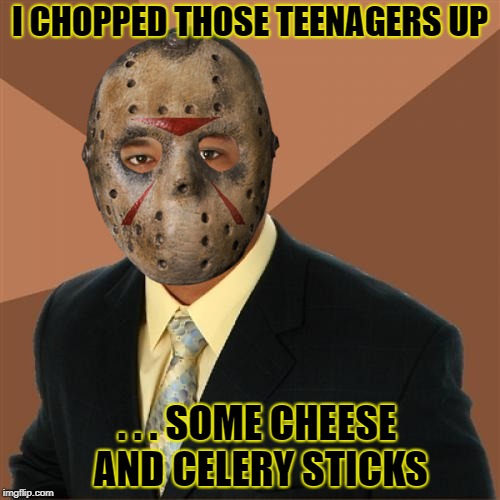 Friday the 13th. Good luck! | I CHOPPED THOSE TEENAGERS UP; . . . SOME CHEESE AND CELERY STICKS | image tagged in memes,successful black man,jason voorhees,friday the 13th | made w/ Imgflip meme maker