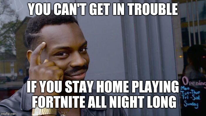 Fortnite keeps you out of trouble | YOU CAN'T GET IN TROUBLE; IF YOU STAY HOME PLAYING FORTNITE ALL NIGHT LONG | image tagged in memes,roll safe think about it | made w/ Imgflip meme maker