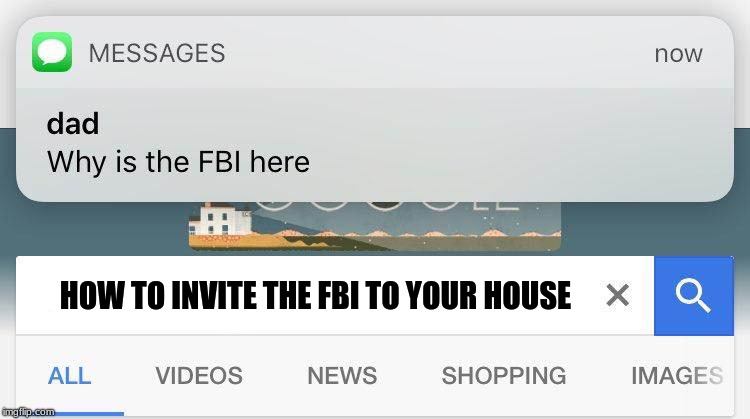 FBI meme | HOW TO INVITE THE FBI TO YOUR HOUSE | image tagged in fbi meme | made w/ Imgflip meme maker