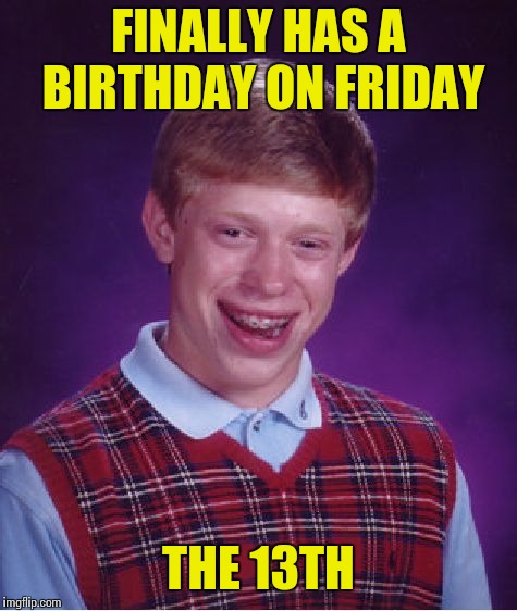 Bad Luck Brian Meme | FINALLY HAS A BIRTHDAY ON FRIDAY; THE 13TH | image tagged in memes,bad luck brian | made w/ Imgflip meme maker