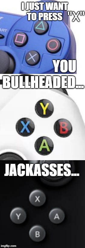 All we had to do was press "X" CJ | I JUST WANT TO PRESS; "X"; YOU; BULLHEADED... JACKASSES... | image tagged in xbox,playstation,nintendo | made w/ Imgflip meme maker