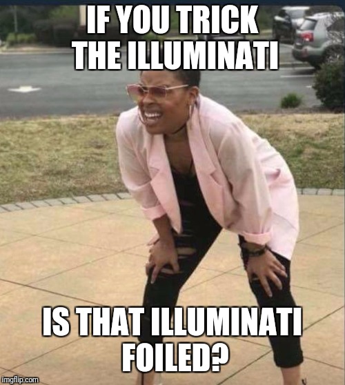 Is that the... | IF YOU TRICK THE ILLUMINATI; IS THAT ILLUMINATI FOILED? | image tagged in is that the | made w/ Imgflip meme maker