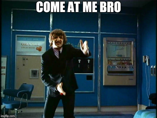 Ringo "Bring it ! " | COME AT ME BRO | image tagged in ringo bring it | made w/ Imgflip meme maker