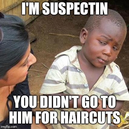 Third World Skeptical Kid Meme | I'M SUSPECTIN YOU DIDN'T GO TO HIM FOR HAIRCUTS | image tagged in memes,third world skeptical kid | made w/ Imgflip meme maker